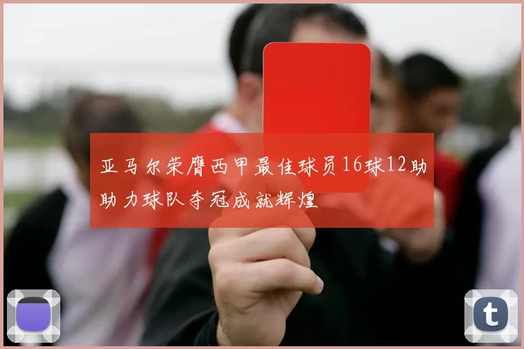 亚马尔荣膺西甲最佳球员16球12助助力球队夺冠成就辉煌