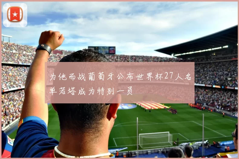 为他而战葡萄牙公布世界杯27人名单若塔成为特别一员